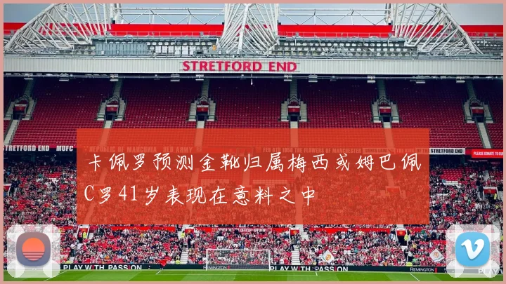 卡佩罗预测金靴归属梅西或姆巴佩C罗41岁表现在意料之中
