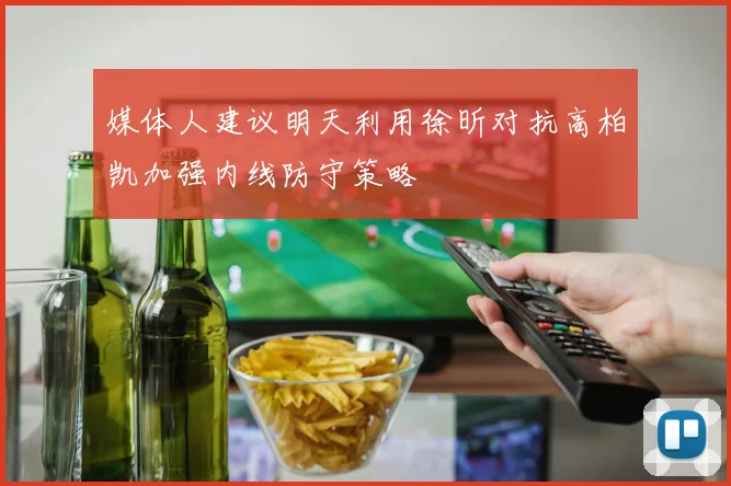 媒体人建议明天利用徐昕对抗高柏凯加强内线防守策略