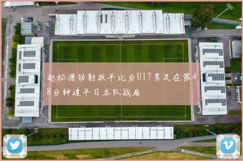 赵松源劲射扳平比分U17男足在第48分钟追平日本队战局