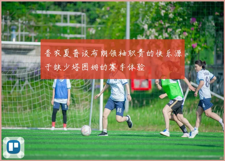 香农夏普谈布朗领袖职责的快乐源于缺少塔图姆的赛季体验