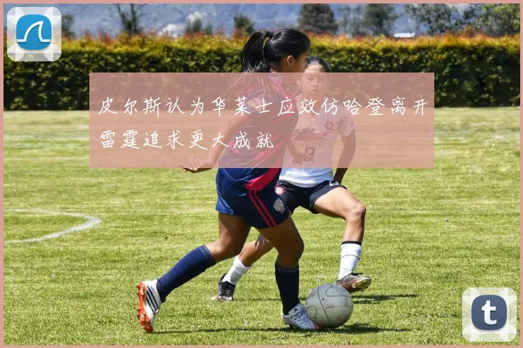皮尔斯认为华莱士应效仿哈登离开雷霆追求更大成就