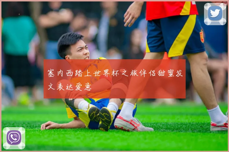塞内西踏上世界杯之旅伴侣甜蜜发文表达爱意
